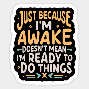 Just Because I'm Awake Doesn't Mean I'm Ready To Do Things Sticker